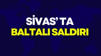 Sivas’ta Baltalı Saldırı