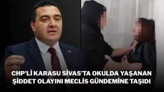 CHP’li Karasu, Sivas’ta Okulda Yaşanan Şiddet Olayını Meclis Gündemine Taşıdı