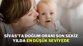 Sivas’ta Doğum Oranı Son Sekiz Yılda En Düşük Seviyede