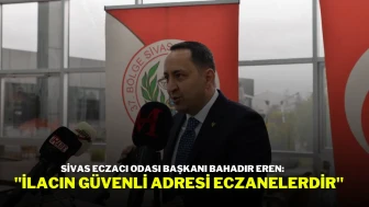 Sivas Eczacı Odası Başkanı Bahadır Eren: "İlacın Güvenli Adresi Eczanelerdir"