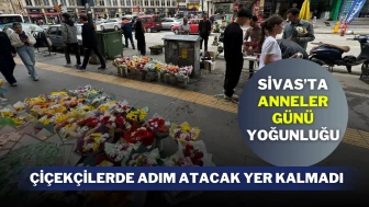 Sivas’ta Anneler Günü Yoğunluğu: Çiçekçilerde Adım Atacak Yer Kalmadı