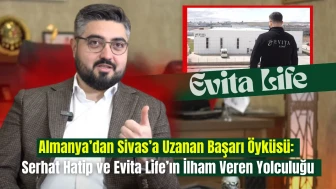 Almanya’dan Sivas’a Uzanan Başarı Öyküsü: Serhat Hatip ve Evita Life’ın İlham Veren Yolculuğu