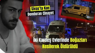 Sivas’ta Kan Donduran Cinayet: İki Kardeş Evlerinde Boğazları Kesilerek Öldürüldü