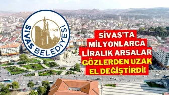 Sivas'ta Milyonlarca Liralık Arsalar Gözlerden Uzak El Değiştirdi!