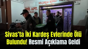 Sivas’ta İki Kardeş Evlerinde Ölü Bulundu! Resmi Açıklama Geldi