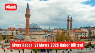 Sivas Haber 21 Mayıs 2025 #Canlı Haber Bülteni