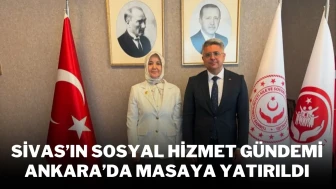Sivas’ın Sosyal Hizmet Gündemi Ankara’da Masaya Yatırıldı