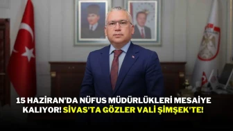15 Haziran’da Nüfus Müdürlükleri Mesaiye Kalıyor! Sivas'ta Gözler Vali Şimşek'te!