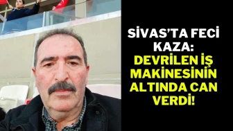 Sivas’ta Feci Kaza: Devrilen İş Makinesinin Altında Can Verdi!
