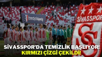 Sivasspor’da Temizlik Başlıyor! Kırmızı Çizgi Çekildi!