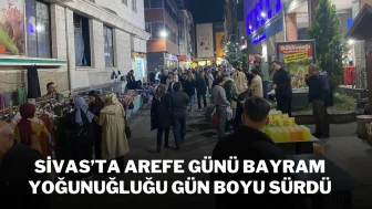 Sivas’ta Arefe Günü Hareketliliği Gün Boyu Sürdü