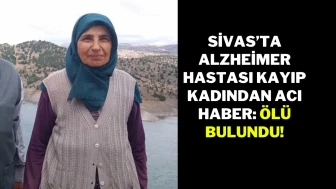 Sivas’ta Alzheimer Hastası Kayıp Kadından Acı Haber: Ölü Bulundu!