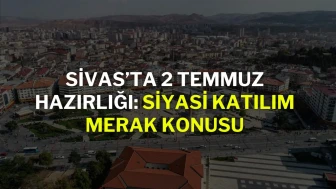 Sivas'ta 2 Temmuz Hazırlığı: Siyasi Katılım Merak Konusu