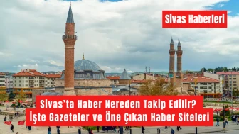Sivas’ta Haber Nereden Takip Edilir? İşte Gazeteler ve Öne Çıkan Haber Siteleri