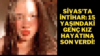 Sivas'ta İntihar: 15 Yaşındaki Genç Kız Hayatına Son Verdi!
