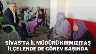 Sivas’ta İl Müdürü Kırmızıtaş İlçelerde de Görev Başında