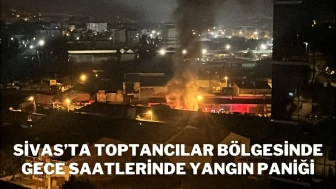 Sivas’ta Toptancılar Bölgesinde Gece Saatlerinde Yangın Paniği