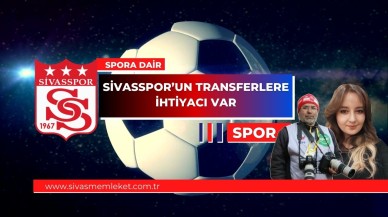 SİVASSPOR’UN TRANSFERLERE İHTİYACI VAR