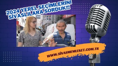 2024 YEREL SEÇİMLERİNİ SİVASLILARA SORDUK!!!