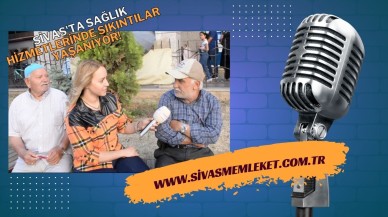 SİVAS'TA SAĞLIK HİZMETLERİNDE SIKINTILAR YAŞANIYOR!