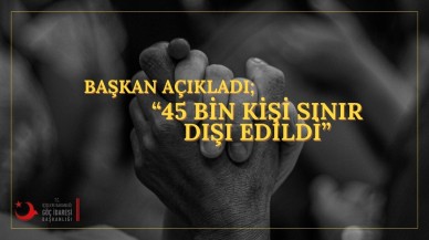 Başkan Açıkladı,  45 Bin Kişi Sınır Dışı Edildi