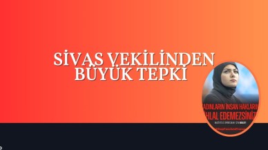 SİVAS VEKİLİNDEN BÜYÜK TEPKİ