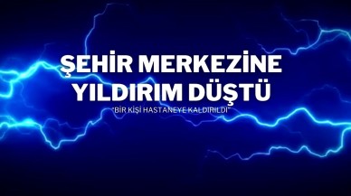 Şehir merkezine yıldırım düştü,  fenalaşan bir kişi hastaneye kaldırıldı