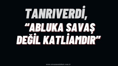 Tanrıverdi,  “Abluka Savaş Değil Katliamdır”