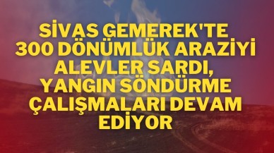 Sivas Gemerek'te 300 Dönümlük Araziyi Alevler Sardı,  Yangın Söndürme Çalışmaları Devam Ediyor