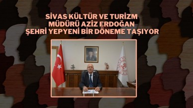 Sivas Kültür ve Turizm Müdürü Aziz Erdoğan,  Şehri Yepyeni Bir Döneme Taşıyor