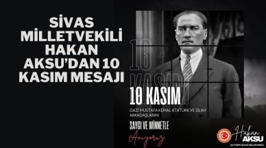 Sivas Milletvekili Hakan Aksu’dan 10 Kasım Mesajı