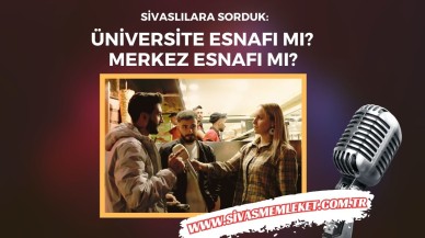 Sivaslılara Sorduk: Üniversite Esnafı Mı? Merkez Esnafı Mı?