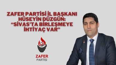 Zafer Partisi İl Başkanı Hüseyin Düzgün: “Sivas’ta Birleşmeye İhtiyaç Var”