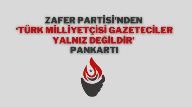 Zafer Partisi’nden ‘Türk Milliyetçisi Gazeteciler Yalnız Değildir’ Pankartı