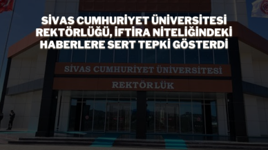 Sivas Cumhuriyet Üniversitesi Rektörlüğü,  İftira Niteliğindeki Haberlere Sert Tepki Gösterdi