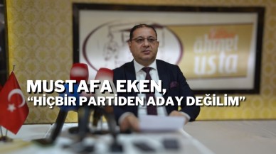 Mustafa Eken,  “Hiçbir Partiden Aday Değilim”