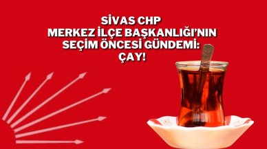 Sivas CHP Merkez İlçe Başkanlığı’nın Seçim Öncesi Gündemi: Çay!