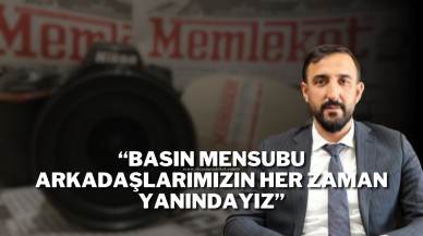 “Basın Mensubu Arkadaşlarımızın Her Zaman Yanındayız”