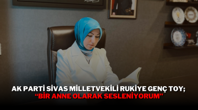 AK Parti Sivas Milletvekili Rukiye Genç Toy; “Bir Anne Olarak Sesleniyorum”