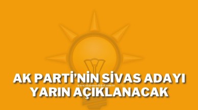 AK Parti’nin Sivas Adayı Yarın Açıklanacak