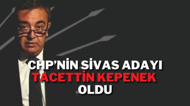 CHP’nin Sivas Belediye Başkan Adayı Tacettin Kepenek Oldu
