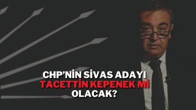 CHP’nin Sivas Adayı Tacettin Kepenek Mi Olacak?