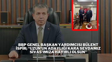 BBP Genel Başkan Yardımcısı Bülent İspir; “Uzun’un Adaylığı Kara Sevdamız Sivas’ımıza Hayırlı Olsun”
