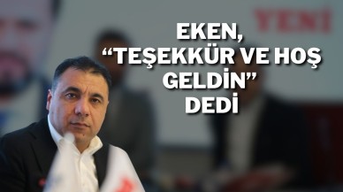 Eken; “Teşekkür ve Hoş Geldin” Dedi
