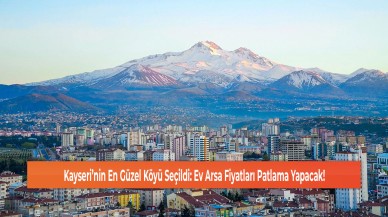 Kayseri’nin En Güzel Köyü Seçildi: Ev Arsa Fiyatları Patlama Yapacak!