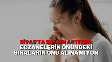Sivas’ta Salgın Artıyor: Eczanelerin Önündeki Sıraların Önü Alınamıyor