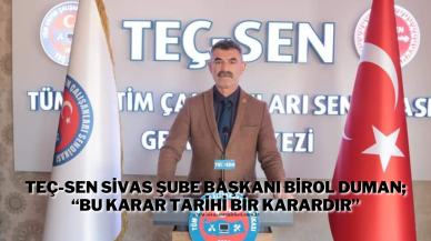 TEÇ-SEN Sivas Şube Başkanı Birol Duman; “Bu Karar Tarihi Bir Karardır”