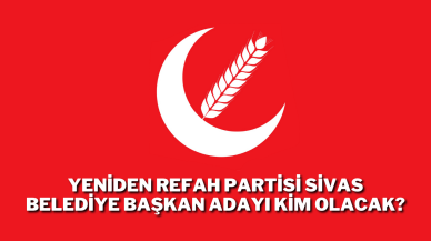 Yeniden Refah Partisi Sivas Belediye Başkan Adayı Kim Olacak?