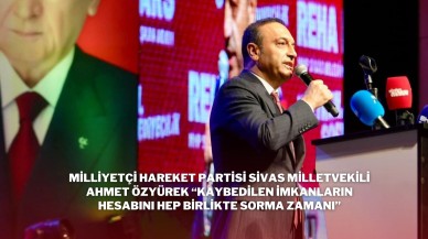 Milliyetçi Hareket Partisi Sivas Milletvekili Ahmet Özyürek “Kaybedilen İmkanların Hesabını Hep Birlikte Sorma Zamanı”