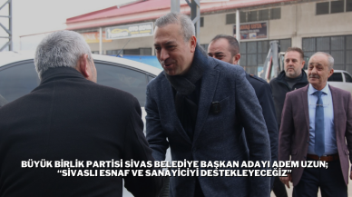 Büyük Birlik Partisi Sivas Belediye Başkan Adayı Adem Uzun; “Sivaslı Esnaf ve Sanayiciyi Destekleyeceğiz”